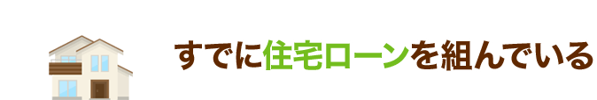 すでに住宅ローンを組んでいる