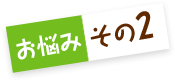 お悩みその2