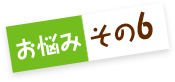 お悩みその6