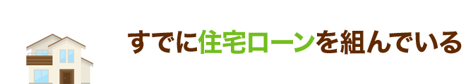 すでに住宅ローンを組んでいる